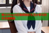 糖心Vlog小巨视频精彩生活分享与创作灵感揭秘