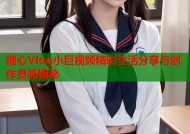 糖心Vlog小巨视频精彩生活分享与创作灵感揭秘