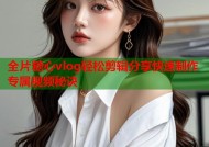 全片糖心vlog轻松剪辑分享快速制作专属视频秘诀