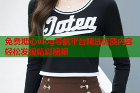 免费糖心vlog导航平台精选优质内容轻松发现精彩视频