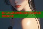 糖心vlog情深差喔记录生活点滴与真挚情感分享