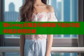 糖心vlog无限金币破解版下载全功能体验及使用攻略