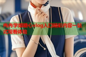 冉冉学姐糖心vlog入口精彩内容一站式观看体验