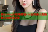 糖心vlog小晗喵倾情cos古风美人西施魅力绽放全记录