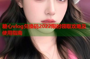 糖心vlog兑换码2022限时领取攻略及使用指南