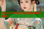 L糖心VLOG轻松记录生活精彩瞬间分享快乐