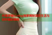 仲夏梦糖心vlog独家揭秘演员生活与创作精彩瞬间