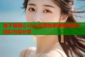 柚子猫糖心vlog全网独家破解揭秘与精彩内容分享