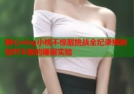 糖心vlog小桃不惊醒挑战全纪录揭秘惊吓不断的睡眠实验