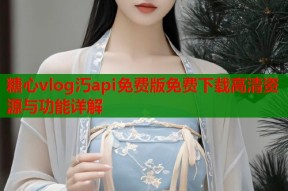 糖心vlog汅api免费版免费下载高清资源与功能详解