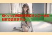 糖心vlog湖南教育网官方入口一站式教育资源共享平台