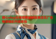 糖心vlog在线观看破解版高清无广告畅享精彩内容体验