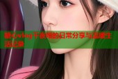 糖心vlog千夜喵的日常分享与温暖生活记录