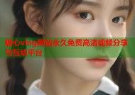 糖心vlog网站永久免费高清视频分享与互动平台