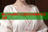 糖心vlog网页入口轻松分享精彩生活记录