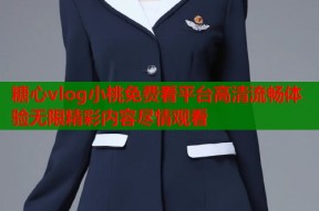 糖心vlog小桃免费看平台高清流畅体验无限精彩内容尽情观看