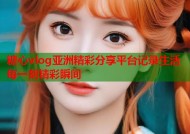 糖心vlog亚洲精彩分享平台记录生活每一刻精彩瞬间