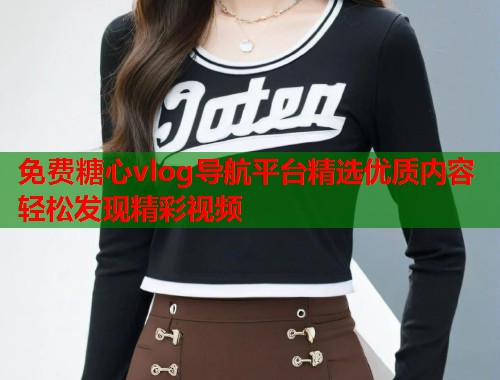 免费糖心vlog导航平台精选优质内容轻松发现精彩视频  第1张