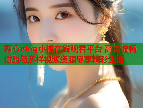 糖心vlog小桃在线观看平台 高清流畅播放与多样视频资源尽享精彩生活  第2张