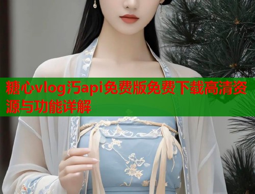 糖心vlog汅api免费版免费下载高清资源与功能详解  第1张