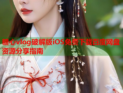 糖心vlog破解版iOS免费下载百度网盘资源分享指南  第1张