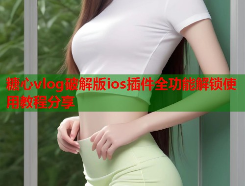 糖心vlog破解版ios插件全功能解锁使用教程分享  第1张