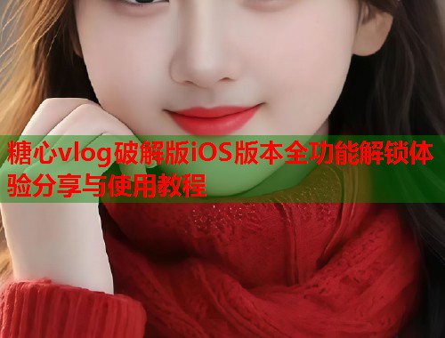 糖心vlog破解版iOS版本全功能解锁体验分享与使用教程  第2张