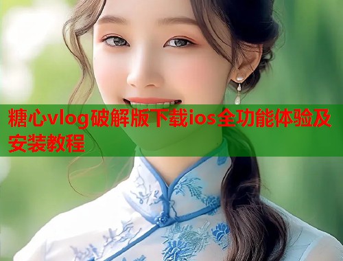 糖心vlog破解版下载ios全功能体验及安装教程  第1张