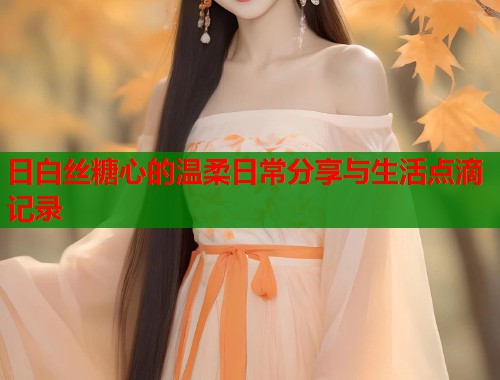 日白丝糖心的温柔日常分享与生活点滴记录  第1张