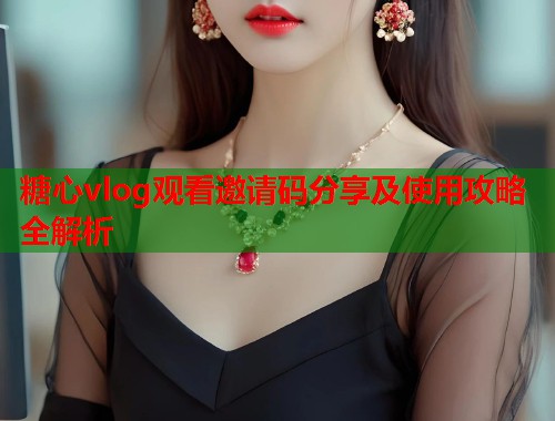 糖心vlog观看邀请码分享及使用攻略全解析  第1张