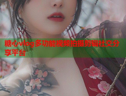 糖心vlog多功能视频拍摄剪辑社交分享平台  第1张